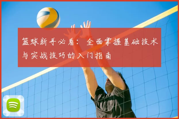 篮球新手必看:全面掌握基础技术与实战技巧的入门指南