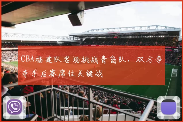 CBA福建队客场挑战青岛队，双方争夺季后赛席位关键战