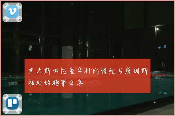 里夫斯回忆童年科比情结与詹姆斯相处的趣事分享
