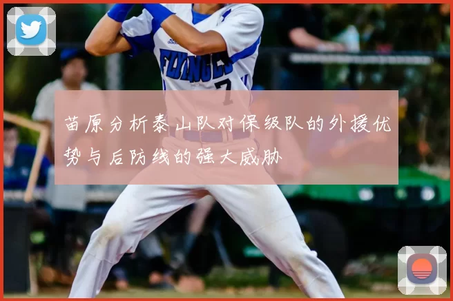 苗原分析泰山队对保级队的外援优势与后防线的强大威胁