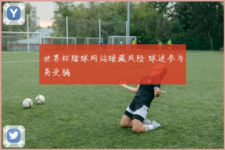 世界杯赌球网站暗藏风险 球迷参与易受骗