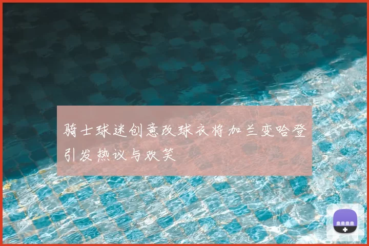 骑士球迷创意改球衣将加兰变哈登引发热议与欢笑