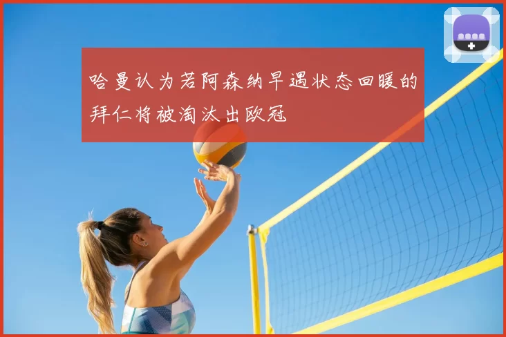 哈曼认为若阿森纳早遇状态回暖的拜仁将被淘汰出欧冠