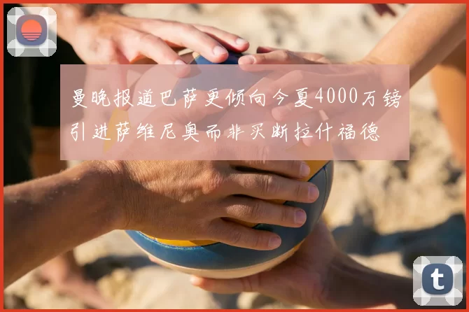 曼晚报道巴萨更倾向今夏4000万镑引进萨维尼奥而非买断拉什福德
