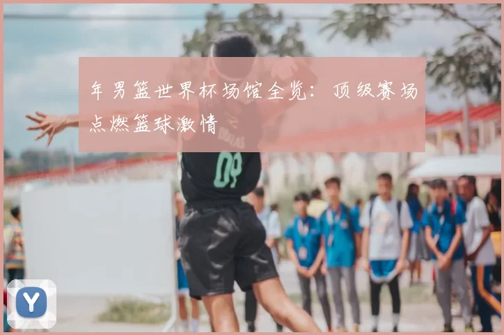年男篮世界杯场馆全览:顶级赛场点燃篮球激情