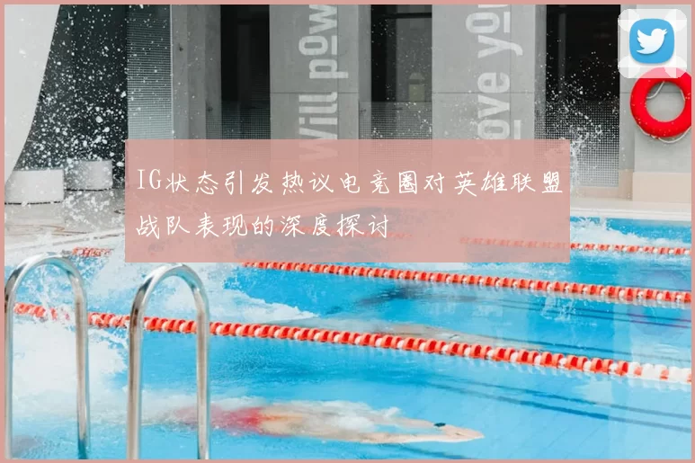IG状态引发热议电竞圈对英雄联盟战队表现的深度探讨