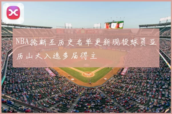 NBA抢断王历史名单更新现役球员亚历山大入选多届得主