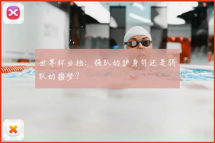 世界杯分档：强队的护身符还是弱队的噩梦？