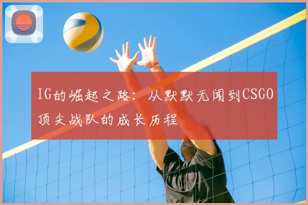 IG的崛起之路：从默默无闻到CSGO顶尖战队的成长历程
