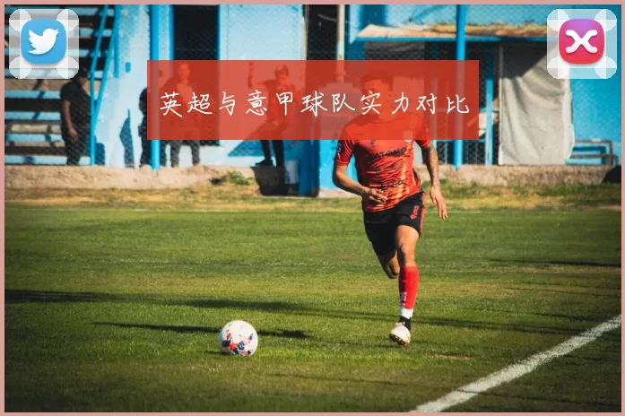英超与意甲球队实力对比