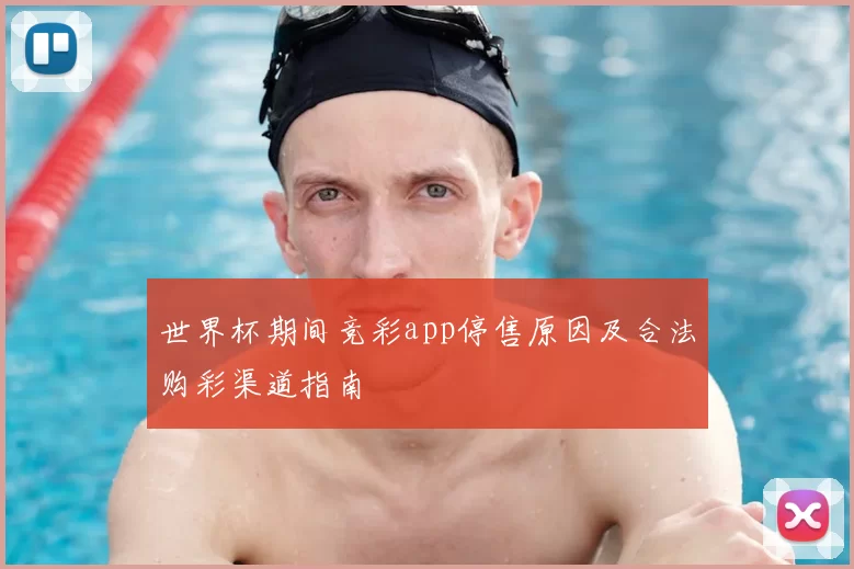 世界杯期间竞彩app停售原因及合法购彩渠道指南