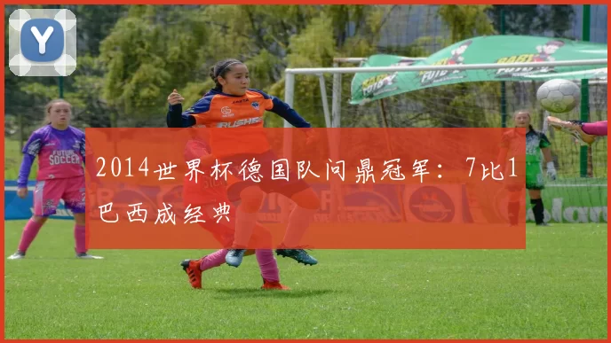 2014世界杯德国队问鼎冠军:7比1巴西成经典