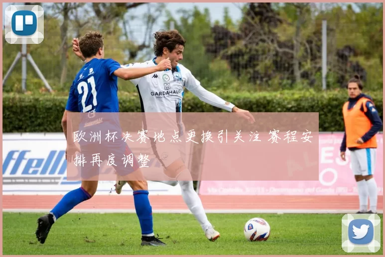 欧洲杯决赛地点更换引关注 赛程安排再度调整