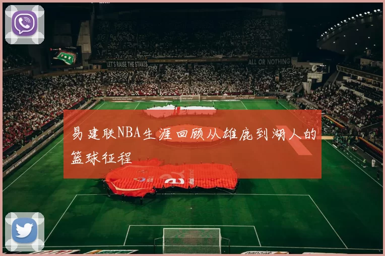 易建联NBA生涯回顾从雄鹿到湖人的篮球征程