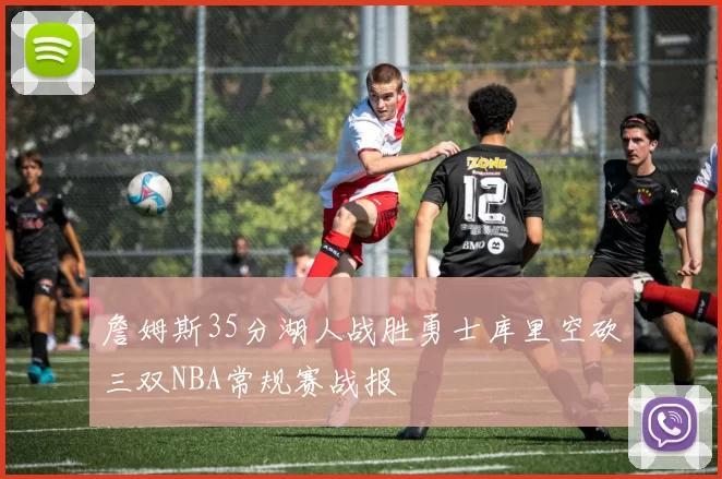詹姆斯35分湖人战胜勇士库里空砍三双NBA常规赛战报