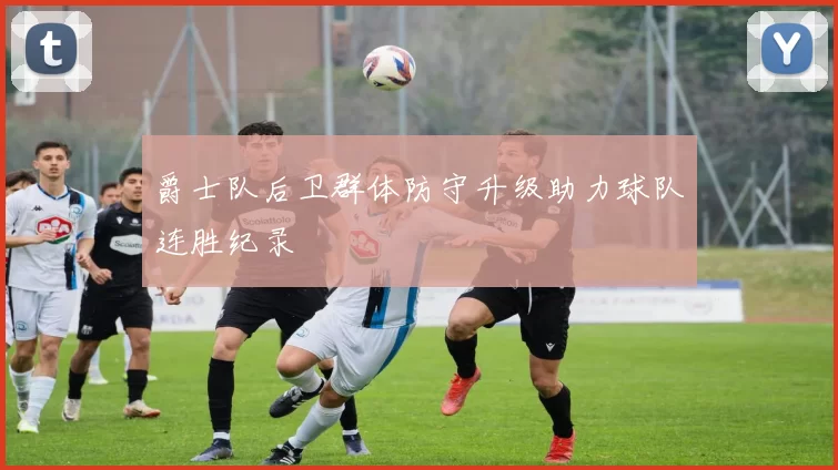 爵士队后卫群体防守升级助力球队连胜纪录