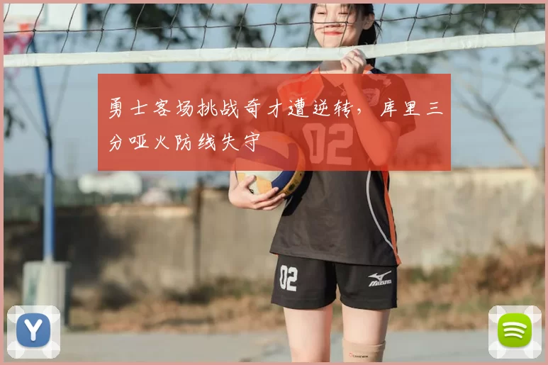 勇士客场挑战奇才遭逆转,库里三分哑火防线失守