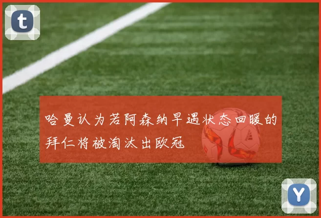 哈曼认为若阿森纳早遇状态回暖的拜仁将被淘汰出欧冠