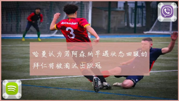 哈曼认为若阿森纳早遇状态回暖的拜仁将被淘汰出欧冠