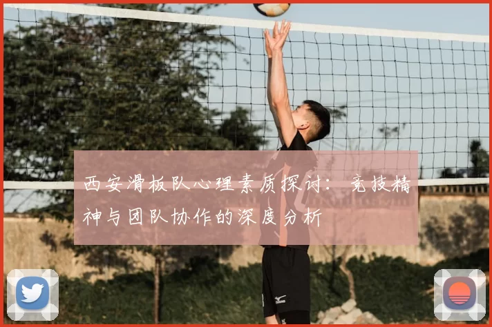 西安滑板队心理素质探讨:竞技精神与团队协作的深度分析