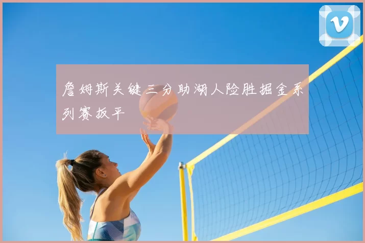 詹姆斯关键三分助湖人险胜掘金系列赛扳平