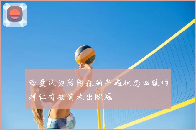 哈曼认为若阿森纳早遇状态回暖的拜仁将被淘汰出欧冠
