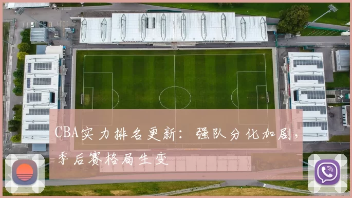CBA实力排名更新：强队分化加剧，季后赛格局生变