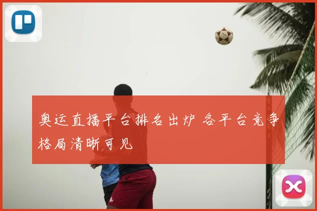 奥运直播平台排名出炉 各平台竞争格局清晰可见