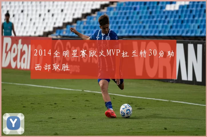2014全明星赛欧文MVP杜兰特30分助西部取胜
