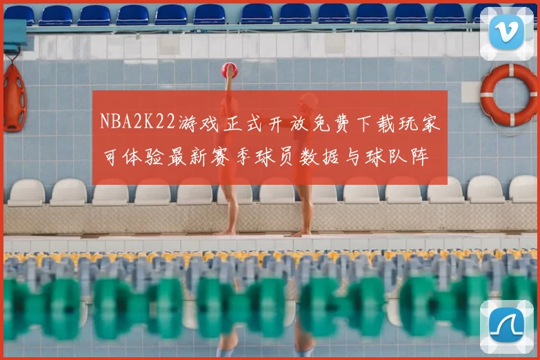 NBA2K22游戏正式开放免费下载玩家可体验最新赛季球员数据与球队阵容