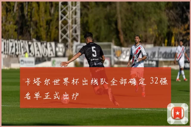 卡塔尔世界杯出线队全部确定 32强名单正式出炉