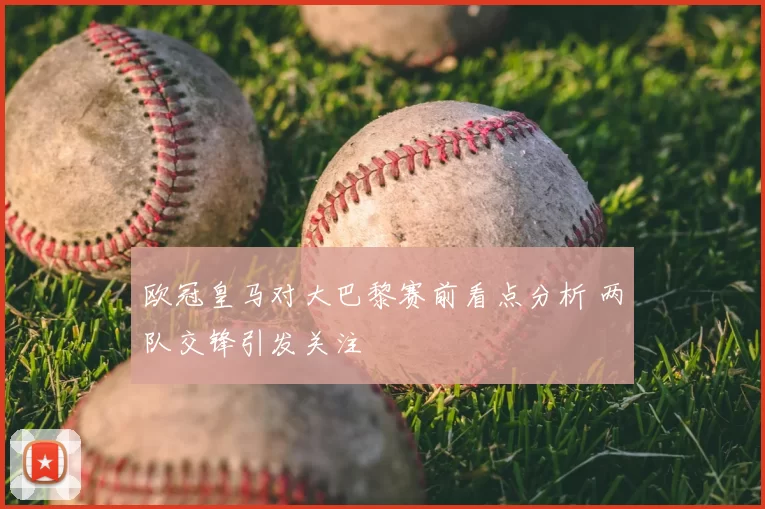 欧冠皇马对大巴黎赛前看点分析 两队交锋引发关注