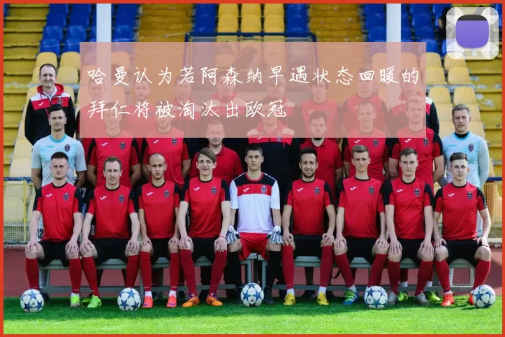 哈曼认为若阿森纳早遇状态回暖的拜仁将被淘汰出欧冠