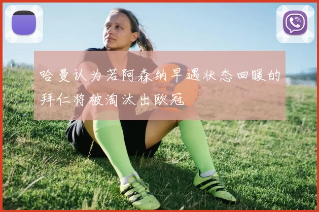 哈曼认为若阿森纳早遇状态回暖的拜仁将被淘汰出欧冠
