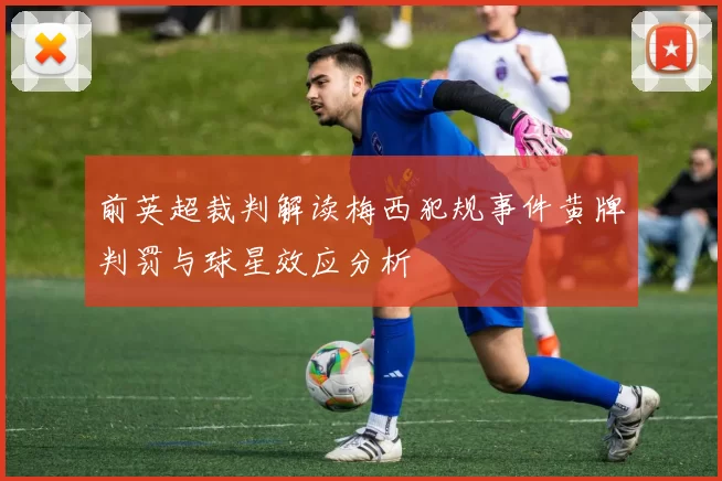 前英超裁判解读梅西犯规事件黄牌判罚与球星效应分析