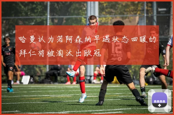 哈曼认为若阿森纳早遇状态回暖的拜仁将被淘汰出欧冠