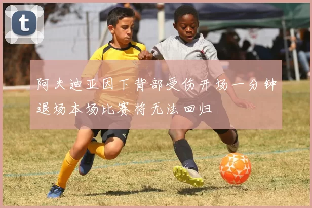 阿夫迪亚因下背部受伤开场一分钟退场本场比赛将无法回归