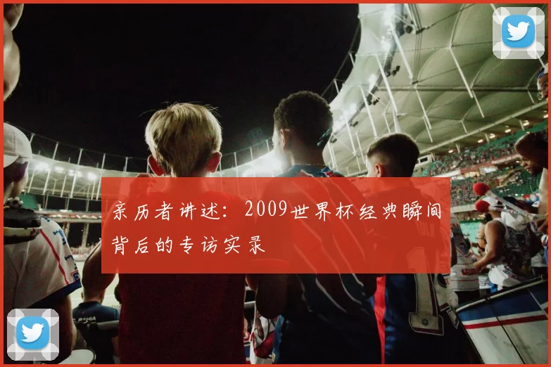 亲历者讲述：2009世界杯经典瞬间背后的专访实录