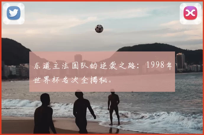 东道主法国队的逆袭之路：1998年世界杯名次全揭秘。
