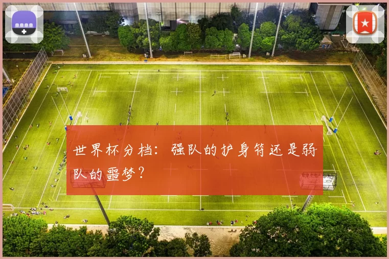 世界杯分档:强队的护身符还是弱队的噩梦?