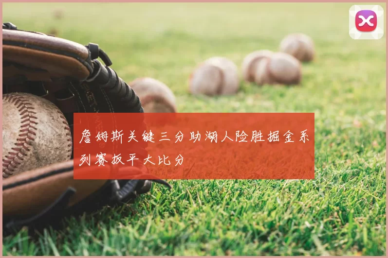 詹姆斯关键三分助湖人险胜掘金系列赛扳平大比分