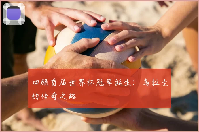 回顾首届世界杯冠军诞生:乌拉圭的传奇之路
