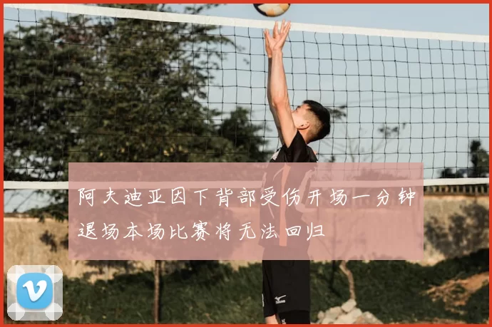 阿夫迪亚因下背部受伤开场一分钟退场本场比赛将无法回归