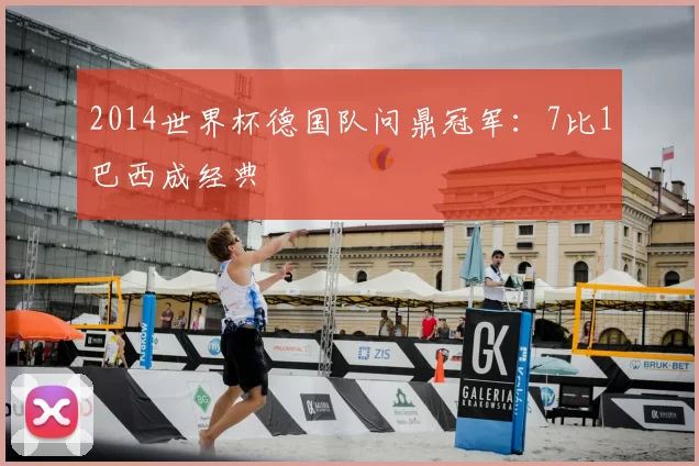 2014世界杯德国队问鼎冠军:7比1巴西成经典
