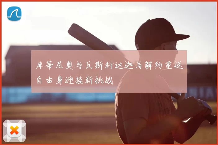 库蒂尼奥与瓦斯科达迦马解约重返自由身迎接新挑战