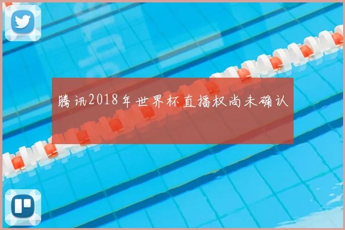 腾讯2018年世界杯直播权尚未确认