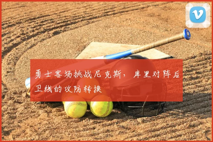 勇士客场挑战尼克斯，库里对阵后卫线的攻防转换