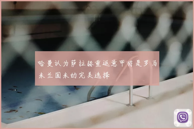 哈曼认为萨拉赫重返意甲将是罗马米兰国米的完美选择