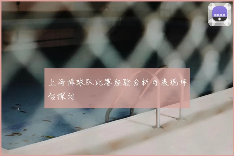 上海排球队比赛经验分析与表现评估探讨