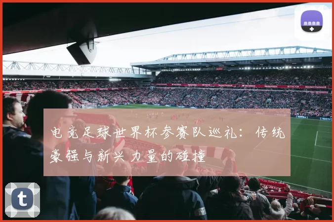 电竞足球世界杯参赛队巡礼:传统豪强与新兴力量的碰撞